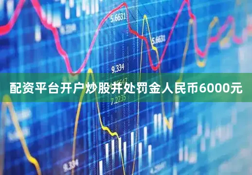 配资平台开户炒股并处罚金人民币6000元
