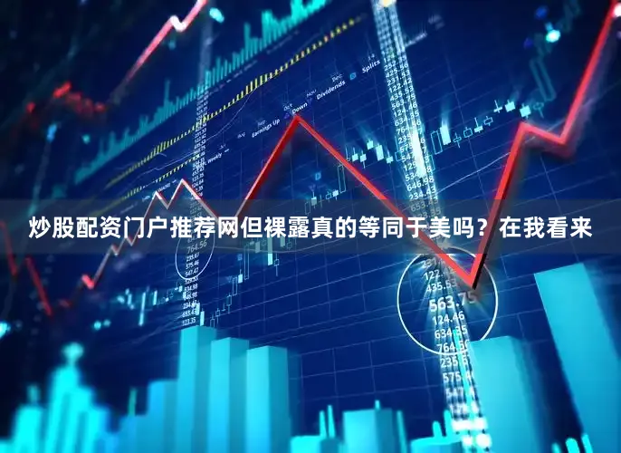 炒股配资门户推荐网但裸露真的等同于美吗？在我看来