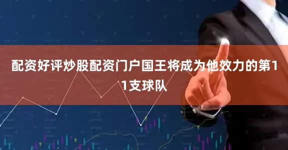 配资好评炒股配资门户国王将成为他效力的第11支球队