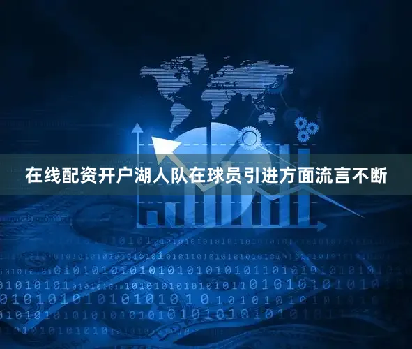在线配资开户湖人队在球员引进方面流言不断