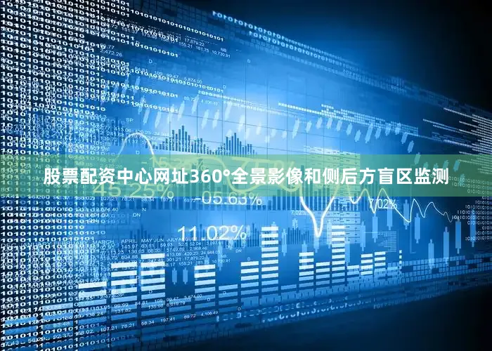 股票配资中心网址360°全景影像和侧后方盲区监测