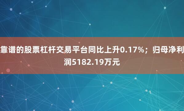 靠谱的股票杠杆交易平台同比上升0.17%；归母净利润5182.19万元