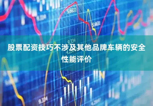 股票配资技巧不涉及其他品牌车辆的安全性能评价