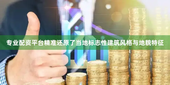 专业配资平台精准还原了当地标志性建筑风格与地貌特征