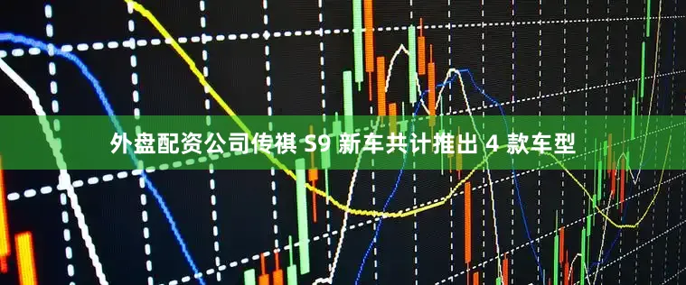 外盘配资公司传祺 S9 新车共计推出 4 款车型