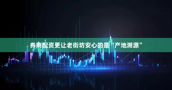 券商配资更让老街坊安心的是“产地溯源”