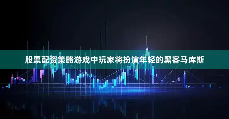 股票配资策略游戏中玩家将扮演年轻的黑客马库斯