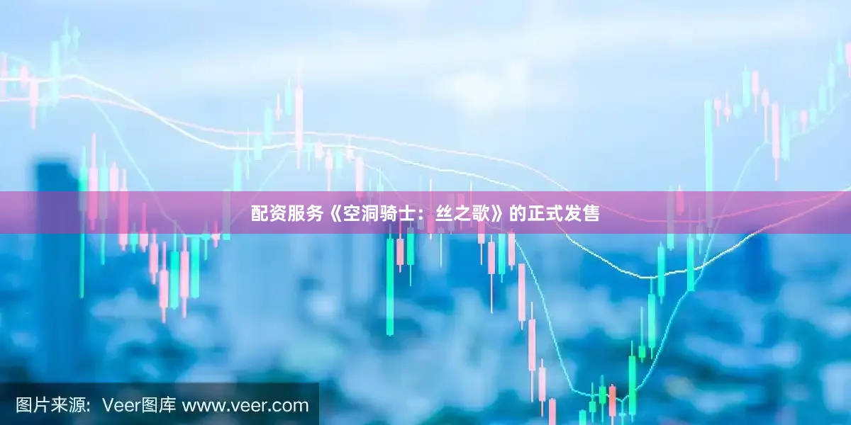 配资服务《空洞骑士：丝之歌》的正式发售