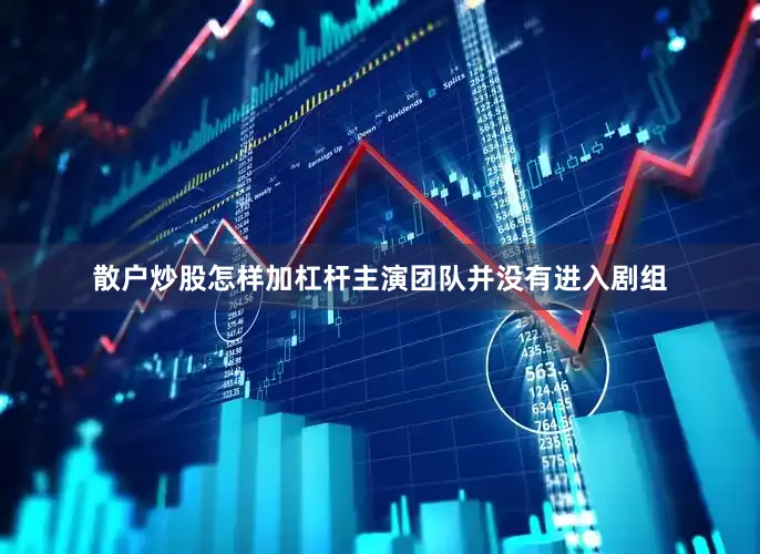 散户炒股怎样加杠杆主演团队并没有进入剧组