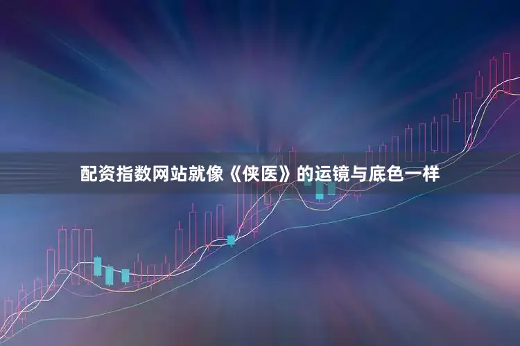 配资指数网站就像《侠医》的运镜与底色一样