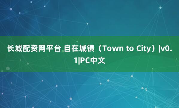 长城配资网平台 自在城镇（Town to City）|v0.1|PC中文