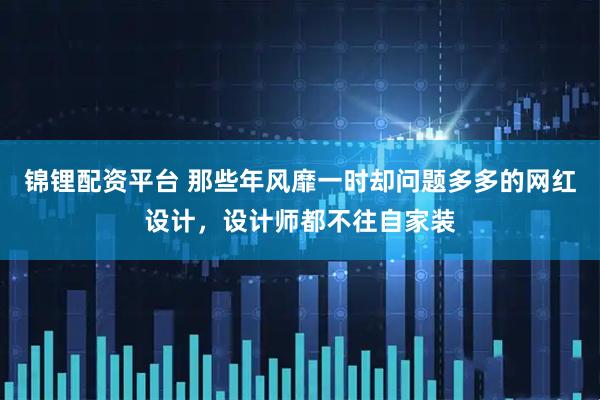 锦锂配资平台 那些年风靡一时却问题多多的网红设计,设计师都不往自家装