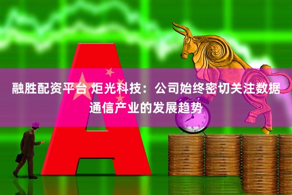 融胜配资平台 炬光科技：公司始终密切关注数据通信产业的发展趋势