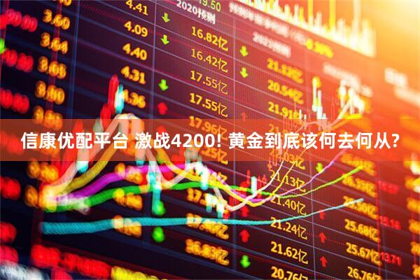 信康优配平台 激战4200! 黄金到底该何去何从?