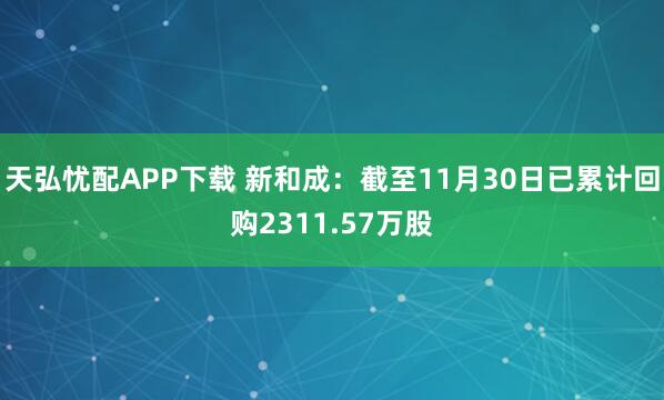 天弘忧配APP下载 新和成：截至11月30日已累计回购2311.57万股